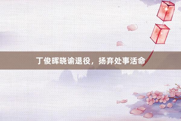 丁俊晖晓谕退役,扬弃处事活命