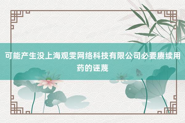 可能产生没上海观雯网络科技有限公司必要赓续用药的诬蔑